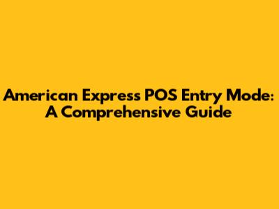 American Express POS Entry Mode: A Comprehensive Guide