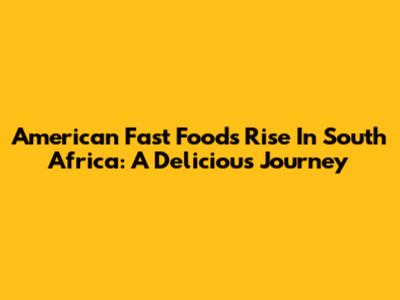 American Fast Food's Rise In South Africa: A Delicious Journey