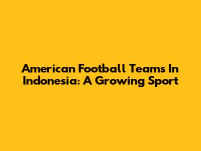 American Football Teams In Indonesia: A Growing Sport