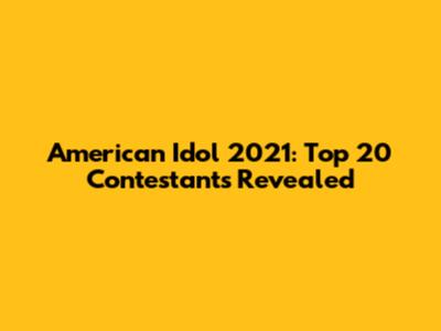 American Idol 2021: Top 20 Contestants Revealed