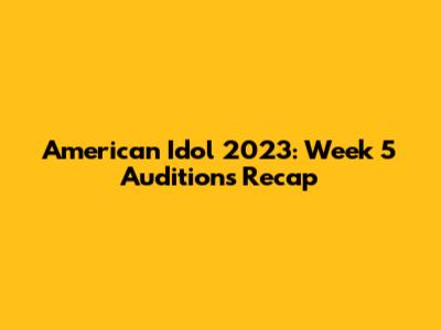 American Idol 2023: Week 5 Auditions Recap