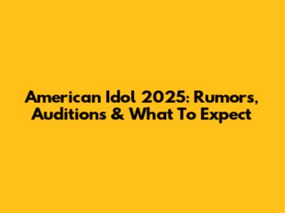 American Idol 2025: Rumors, Auditions & What To Expect