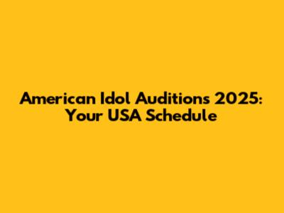 American Idol Auditions 2025: Your USA Schedule