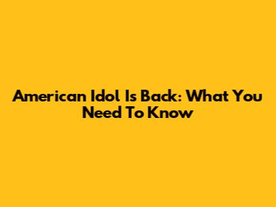 American Idol Is Back: What You Need To Know