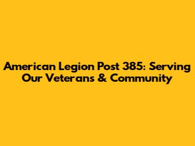 American Legion Post 385: Serving Our Veterans & Community