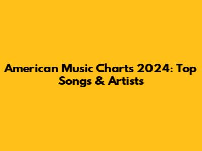American Music Charts 2024: Top Songs & Artists