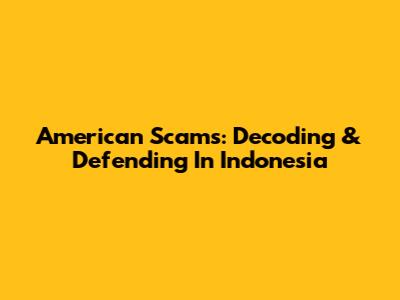 American Scams: Decoding & Defending In Indonesia