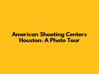 American Shooting Centers Houston: A Photo Tour