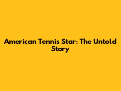 American Tennis Star: The Untold Story