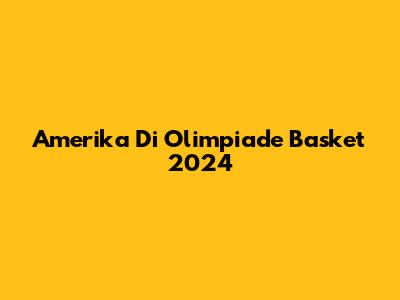 Amerika Di Olimpiade Basket 2024