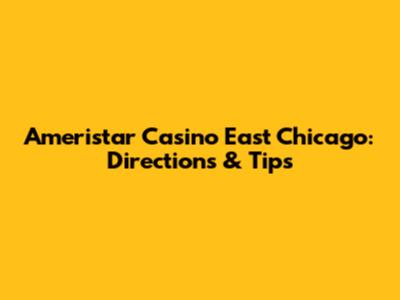 Ameristar Casino East Chicago: Directions & Tips