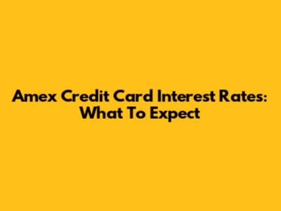 Amex Credit Card Interest Rates: What To Expect