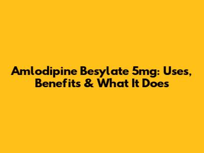 Amlodipine Besylate 5mg: Uses, Benefits & What It Does