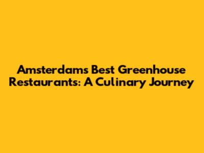 Amsterdam's Best Greenhouse Restaurants: A Culinary Journey