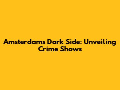 Amsterdam's Dark Side: Unveiling Crime Shows