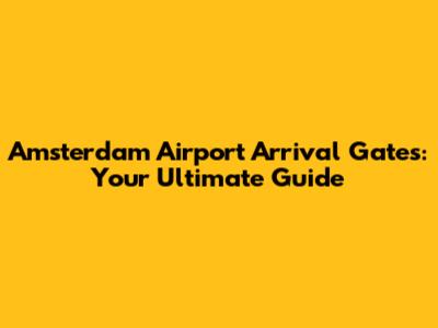 Amsterdam Airport Arrival Gates: Your Ultimate Guide