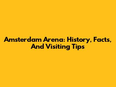 Amsterdam Arena: History, Facts, And Visiting Tips
