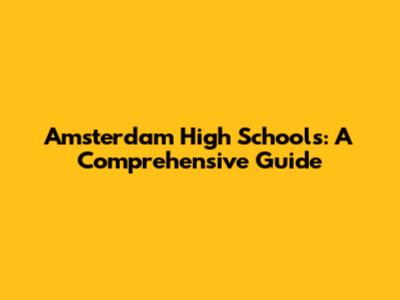 Amsterdam High Schools: A Comprehensive Guide