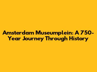Amsterdam Museumplein: A 750-Year Journey Through History