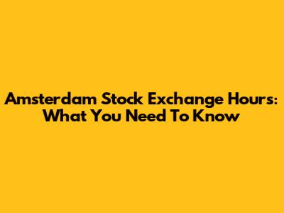 Amsterdam Stock Exchange Hours: What You Need To Know