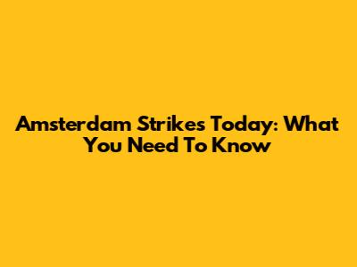 Amsterdam Strikes Today: What You Need To Know
