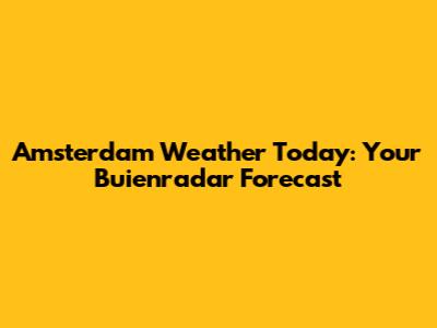 Amsterdam Weather Today: Your Buienradar Forecast