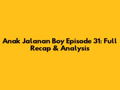 Anak Jalanan Boy Episode 31: Full Recap & Analysis
