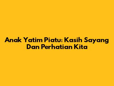 Anak Yatim Piatu: Kasih Sayang Dan Perhatian Kita