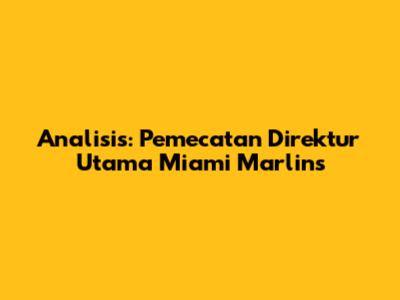 Analisis: Pemecatan Direktur Utama Miami Marlins