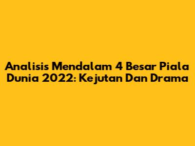 Analisis Mendalam 4 Besar Piala Dunia 2022: Kejutan Dan Drama
