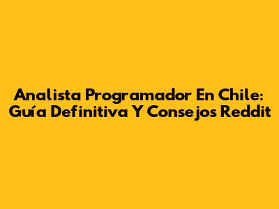Analista Programador En Chile: Guía Definitiva Y Consejos Reddit