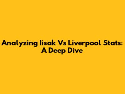 Analyzing Iisak Vs Liverpool Stats: A Deep Dive