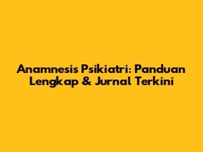 Anamnesis Psikiatri: Panduan Lengkap & Jurnal Terkini