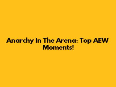 Anarchy In The Arena: Top AEW Moments!