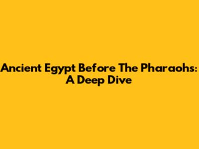 Ancient Egypt Before The Pharaohs: A Deep Dive