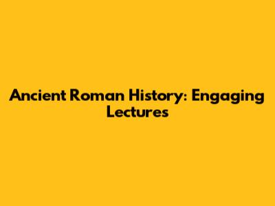 Ancient Roman History: Engaging Lectures