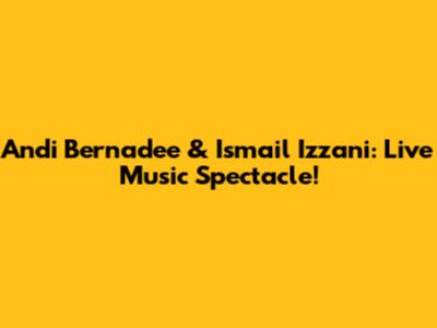 Andi Bernadee & Ismail Izzani: Live Music Spectacle!