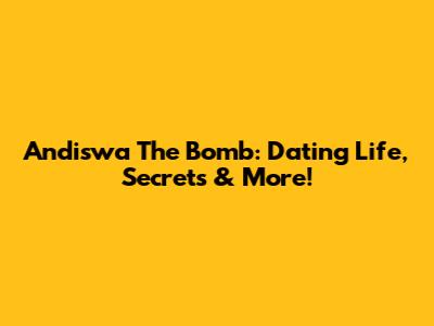 Andiswa The Bomb: Dating Life, Secrets & More!