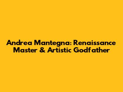 Andrea Mantegna: Renaissance Master & Artistic Godfather