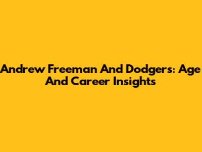 Andrew Freeman And Dodgers: Age And Career Insights