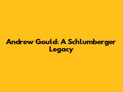 Andrew Gould: A Schlumberger Legacy