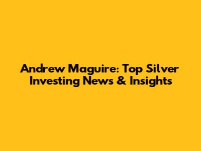 Andrew Maguire: Top Silver Investing News & Insights