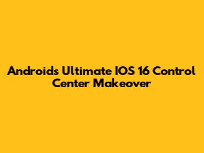 Android's Ultimate IOS 16 Control Center Makeover