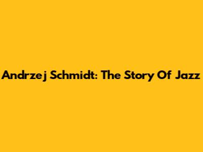 Andrzej Schmidt: The Story Of Jazz