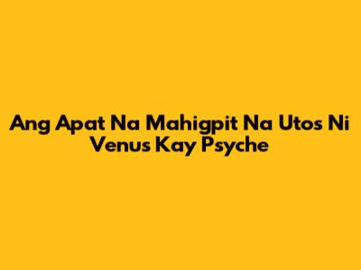 Ang Apat Na Mahigpit Na Utos Ni Venus Kay Psyche