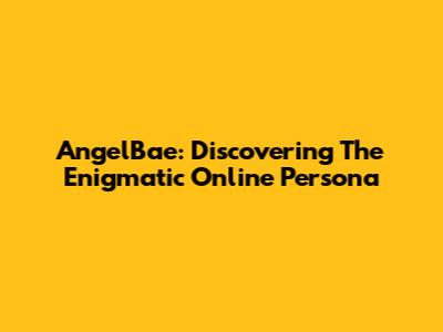 AngelBae: Discovering The Enigmatic Online Persona