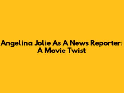Angelina Jolie As A News Reporter: A Movie Twist