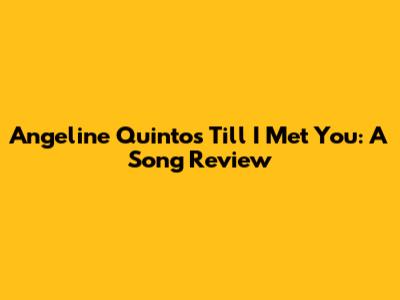 Angeline Quinto's 'Till I Met You': A Song Review