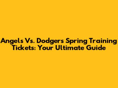 Angels Vs. Dodgers Spring Training Tickets: Your Ultimate Guide