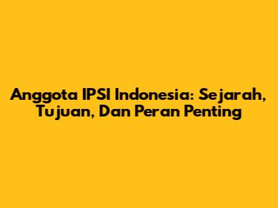 Anggota IPSI Indonesia: Sejarah, Tujuan, Dan Peran Penting